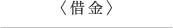 ＜借金＞